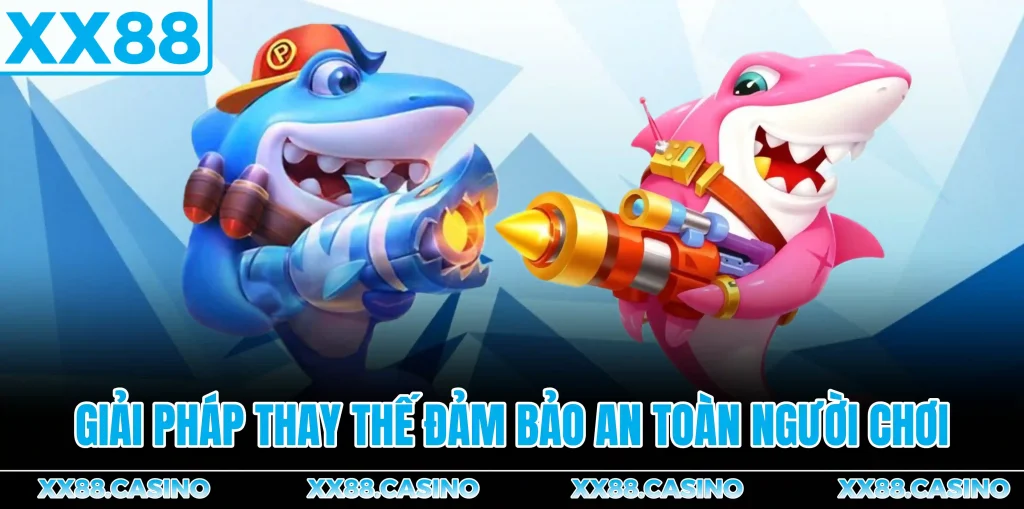 giai-phap-thay-the-dam-bao-an-toan-cho-nguoi-choi